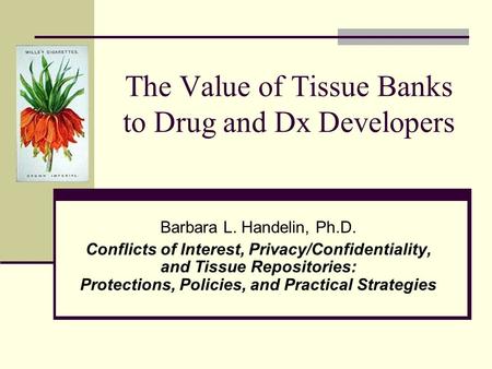 The Value of Tissue Banks to Drug and Dx Developers Barbara L. Handelin, Ph.D. Conflicts of Interest, Privacy/Confidentiality, and Tissue Repositories: