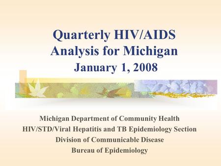 Quarterly HIV/AIDS Analysis for Michigan January 1, 2008 Michigan Department of Community Health HIV/STD/Viral Hepatitis and TB Epidemiology Section Division.