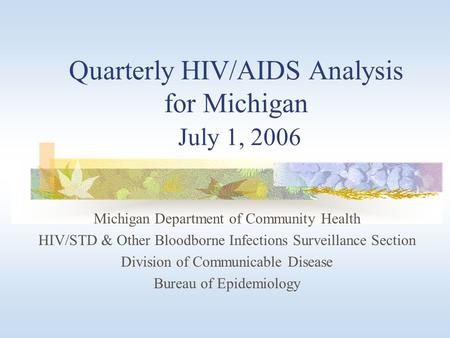 Quarterly HIV/AIDS Analysis for Michigan July 1, 2006 Michigan Department of Community Health HIV/STD & Other Bloodborne Infections Surveillance Section.