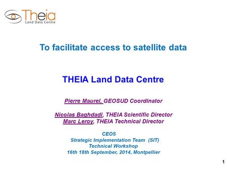 1 To facilitate access to satellite data THEIA Land Data Centre Pierre Maurel, GEOSUD Coordinator Nicolas Baghdadi, THEIA Scientific Director Marc Leroy,