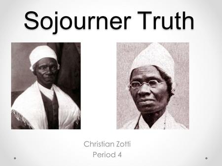 Sojourner Truth Christian Zotti Period 4. Early Life Sojourners native name was Isabella Baumfree and she was born in 1797 in rural New York She only.