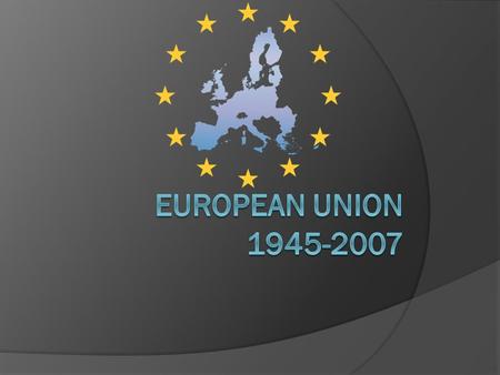 1945  Second World War ended  Europe united as the European Coal and Steel Community, the founding members of this organisation were Belgium, France,
