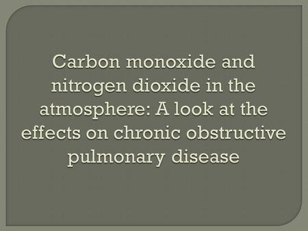 Carbon monoxide and nitrogen dioxide in the atmosphere: A look at the effects on chronic obstructive pulmonary disease Carbon monoxide and nitrogen dioxide.