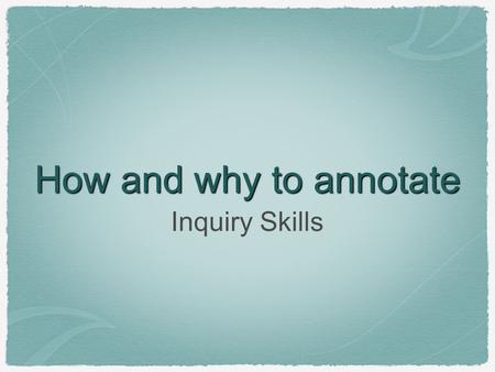 How and why to annotate Inquiry Skills. Why Annotate? Improves depth of reading and understanding over a long period of time Helps with test performance.