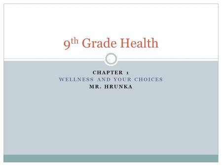 CHAPTER 1 WELLNESS AND YOUR CHOICES MR. HRUNKA 9 th Grade Health.