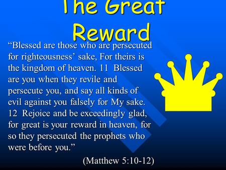The Great Reward “Blessed are those who are persecuted for righteousness’ sake, For theirs is the kingdom of heaven. 11 Blessed are you when they revile.