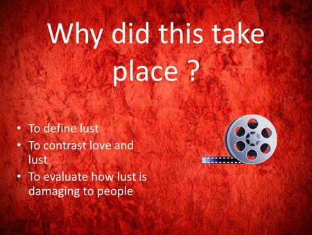 Why did this take place ? To define lust To contrast love and lust To evaluate how lust is damaging to people.