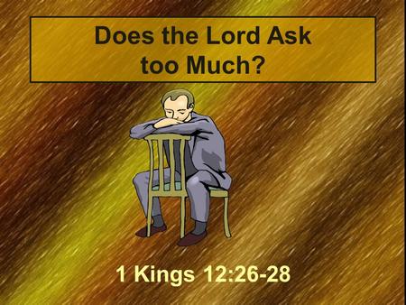 Does the Lord Ask too Much? 1 Kings 12:26-28. The Text “And Jeroboam said in his heart, ‘Now the kingdom may return to the house of David: If these people.