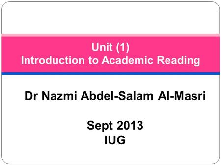 Dr Nazmi Abdel-Salam Al-Masri Sept 2013 IUG Unit (1) Introduction to Academic Reading.