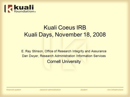 Kuali Coeus IRB Kuali Days, November 18, 2008 E. Ray Stinson, Office of Research Integrity and Assurance Dan Dwyer, Research Administration Information.