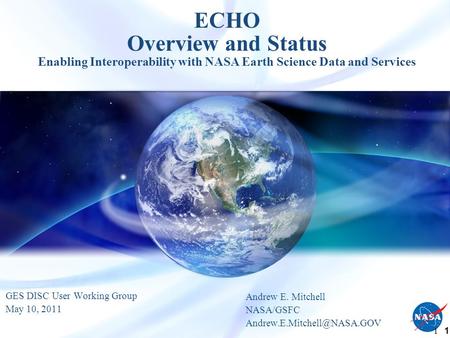 1 1 ECHO Overview and Status Enabling Interoperability with NASA Earth Science Data and Services GES DISC User Working Group May 10, 2011 Andrew E. Mitchell.