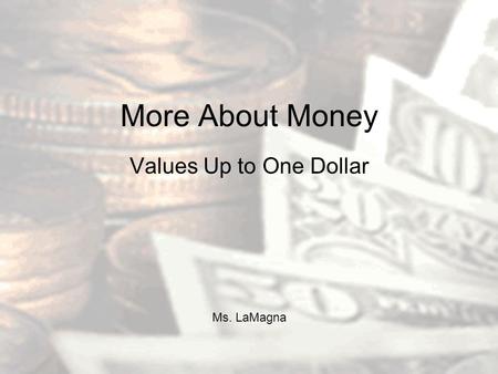 More About Money Values Up to One Dollar Ms. LaMagna.