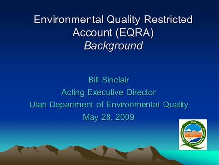 Environmental Quality Restricted Account (EQRA) Background Bill Sinclair Acting Executive Director Utah Department of Environmental Quality May 28, 2009.