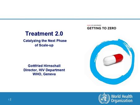 1 |1 | Treatment 2.0 Catalyzing the Next Phase of Scale-up Gottfried Hirnschall Director, HIV Department WHO, Geneva.