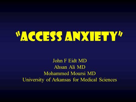“Access Anxiety” John F Eidt MD Ahsan Ali MD Mohammed Moursi MD University of Arkansas for Medical Sciences.