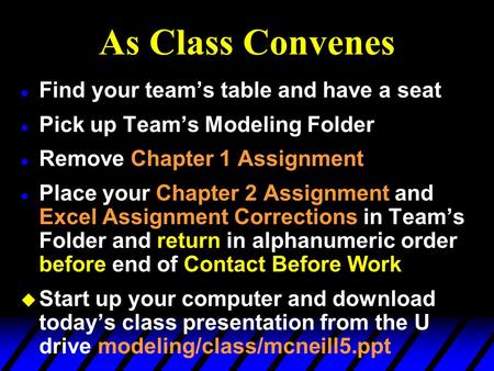 As Class Convenes l Find your team’s table and have a seat l Pick up Team’s Modeling Folder l Remove Chapter 1 Assignment l Place your Chapter 2 Assignment.