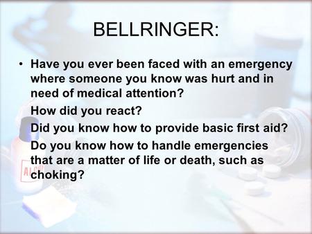 BELLRINGER: Have you ever been faced with an emergency where someone you know was hurt and in need of medical attention? How did you react? Did you know.