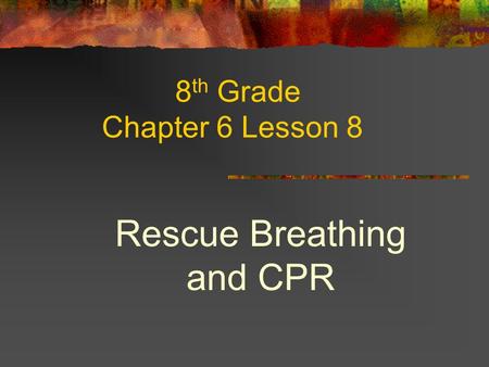 8 th Grade Chapter 6 Lesson 8 Rescue Breathing and CPR.