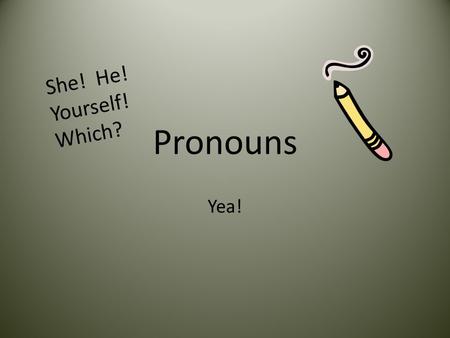 Pronouns Yea! She! He! Yourself! Which?. Personal Pronouns Personal pronouns refers to the one speaking, the one spoken to, or the one spoken about. Examples: