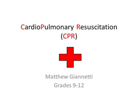 CardioPulmonary Resuscitation (CPR) Matthew Giannetti Grades 9-12.