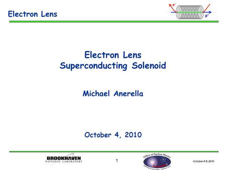 October 4-5, 2010 1 Electron Lens Superconducting Solenoid Michael Anerella October 4, 2010 Electron Lens.
