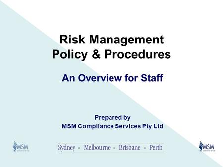 Risk Management Policy & Procedures An Overview for Staff Prepared by MSM Compliance Services Pty Ltd.