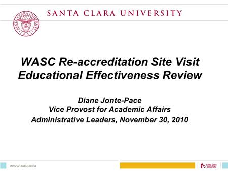 WASC Re-accreditation Site Visit Educational Effectiveness Review Diane Jonte-Pace Vice Provost for Academic Affairs Administrative Leaders, November 30,