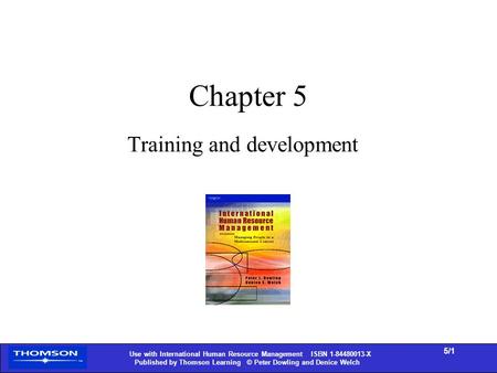 Use with International Human Resource Management ISBN 1-84480013-X Published by Thomson Learning © Peter Dowling and Denice Welch 5/1 Chapter 5 Training.