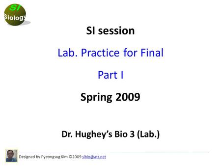 Designed by Pyeongsug Kim ©2009 SI session Lab. Practice for Final Part I Spring 2009 Dr. Hughey’s Bio 3 (Lab.)