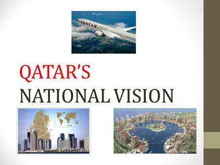 QATAR’S NATIONAL VISION 2030 PLAN. National Vision Qatar is at a crossroads. The country’s discovery of natural resources has created a huge amount of.