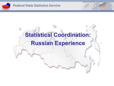 Statistical Coordination: Russian Experience Federal State Statistics Service.