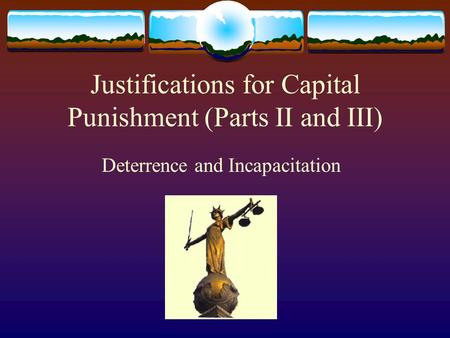 Justifications for Capital Punishment (Parts II and III) Deterrence and Incapacitation.