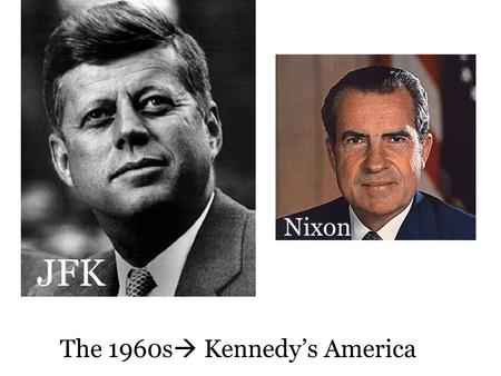 The 1960s  Kennedy’s America Nixon JFK. 1960 Presidential Election Eisenhower was ‘termed out’ Nixon (Rep.  Ike’s VP) v JFK (Dem.) JFK Won. A number.