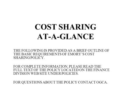 COST SHARING AT-A-GLANCE THE FOLLOWING IS PROVIDED AS A BRIEF OUTLINE OF THE BASIC REQUIREMENTS OF EMORY’S COST SHARING POLICY. FOR COMPLETE INFORMATION,
