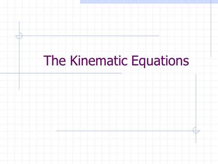 The Kinematic Equations Kinematics Describes motion without regard to what causes it. Uses equations to represent the motion of an object in terms of.