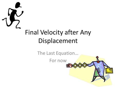 Final Velocity after Any Displacement The Last Equation… For now.