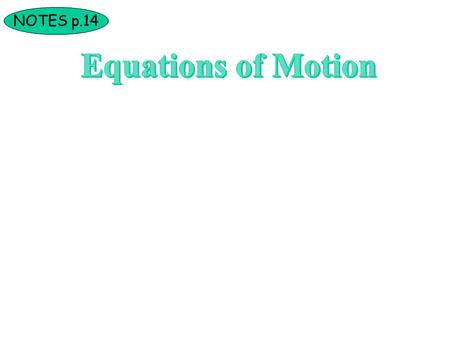 NOTES p.14. Deriving the Equations of Motion The following 3 equations can be used for any situation that involves a constant acceleration (horizontally.