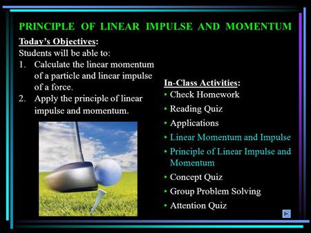 PRINCIPLE OF LINEAR IMPULSE AND MOMENTUM Today’s Objectives: Students will be able to: 1.Calculate the linear momentum of a particle and linear impulse.