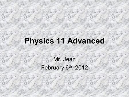 Physics 11 Advanced Mr. Jean February 6 th, 2012.