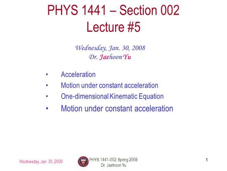 Wednesday, Jan. 30, 2008 PHYS 1441-002, Spring 2008 Dr. Jaehoon Yu 1 PHYS 1441 – Section 002 Lecture #5 Wednesday, Jan. 30, 2008 Dr. Jaehoon Yu Acceleration.