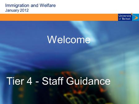 Immigration and Welfare January 2012 Welcome Tier 4 - Staff Guidance.