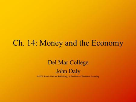 Ch. 14: Money and the Economy Del Mar College John Daly ©2003 South-Western Publishing, A Division of Thomson Learning.