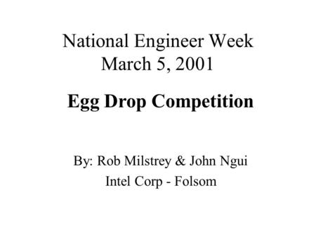 National Engineer Week March 5, 2001 By: Rob Milstrey & John Ngui Intel Corp - Folsom Egg Drop Competition.