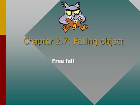 Chapter 2.7: Falling object Free fall Objectives: After completing this module, you should be able to: Solve problems involving initial and final velocity,