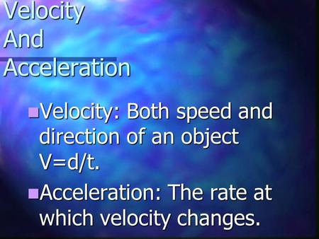 Velocity And Acceleration Velocity: Velocity: Both speed and direction of an object V=d/t. Acceleration: Acceleration: The rate at which velocity changes.