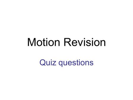 Motion Revision Quiz questions. Round 1 1.Which of the following is a scalar measurement? displacement distance velocity.