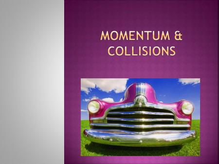  MOMENTUM:  Inertia in motion  Linear momentum of an object equals the product of its mass and velocity  Moving objects have momentum  Vector quantity.