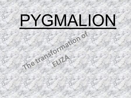 PYGMALION The transformation of ELIZA. BEGINNING (ACT ONE) -Forceful -Streetwise young girl -Very intrigued by Higgins statement that he can train her.