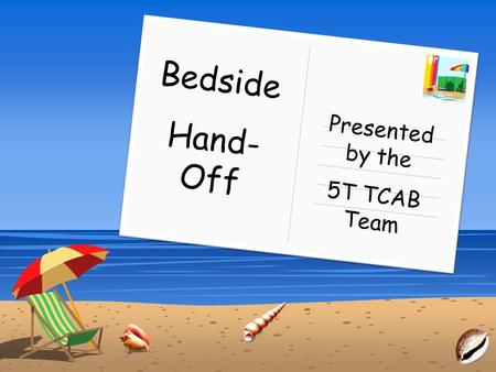 Bedside Hand-Off Presented by the 5T TCAB Team.