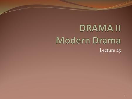 DRAMA II Modern Drama Lecture 25.